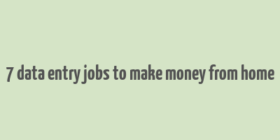 7 data entry jobs to make money from home