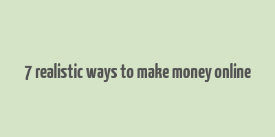 7 realistic ways to make money online