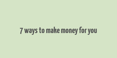 7 ways to make money for you