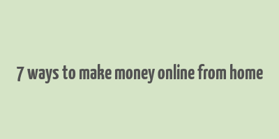 7 ways to make money online from home