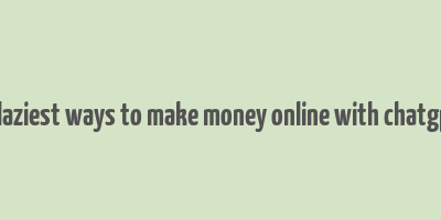 9 laziest ways to make money online with chatgpt