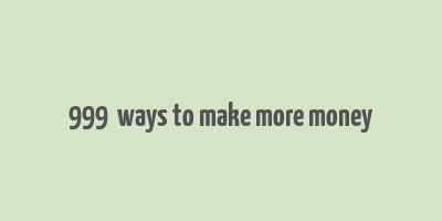 999+ ways to make more money