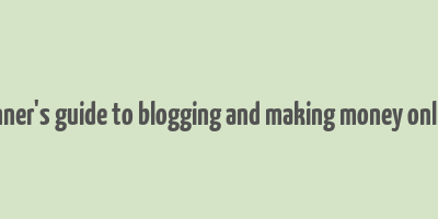 a beginner's guide to blogging and making money online pdf