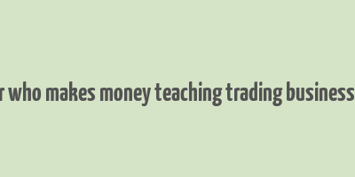 a trader who makes money teaching trading business insider