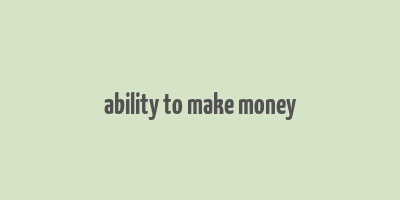 ability to make money