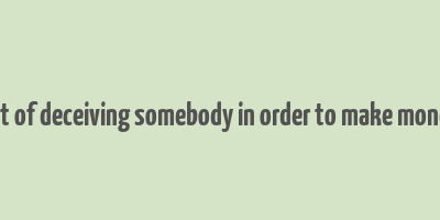 act of deceiving somebody in order to make money