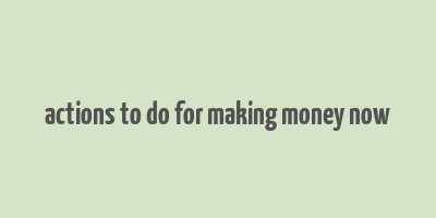 actions to do for making money now