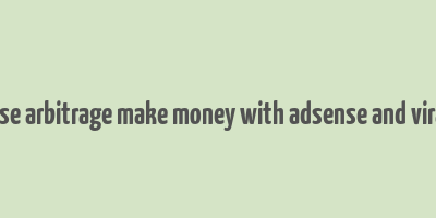 adsense arbitrage make money with adsense and viral site