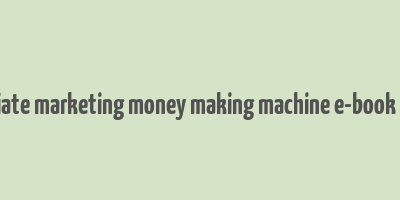 advanced affiliate marketing money making machine e-book free download