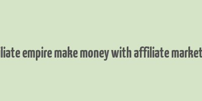 affiliate empire make money with affiliate marketing