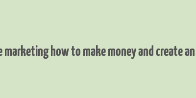 affiliate marketing how to make money and create an income