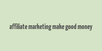 affiliate marketing make good money