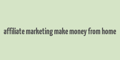 affiliate marketing make money from home