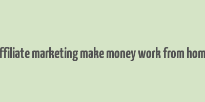 affiliate marketing make money work from home