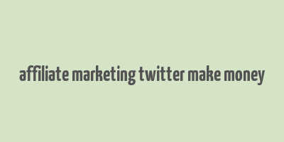 affiliate marketing twitter make money