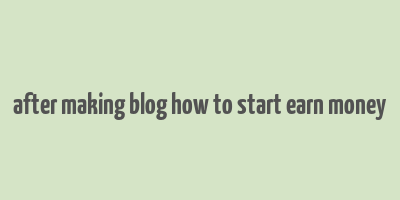 after making blog how to start earn money