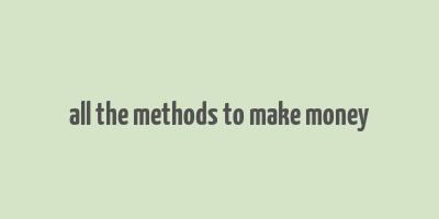 all the methods to make money