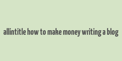 allintitle how to make money writing a blog