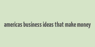 americas business ideas that make money