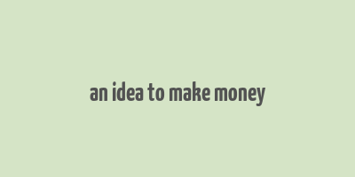 an idea to make money