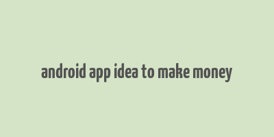 android app idea to make money