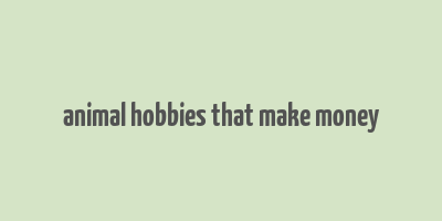 animal hobbies that make money