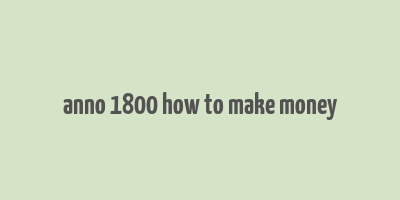 anno 1800 how to make money