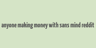 anyone making money with sans mind reddit