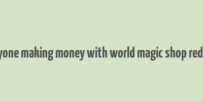 anyone making money with world magic shop reddit