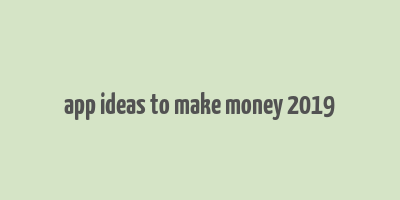 app ideas to make money 2019