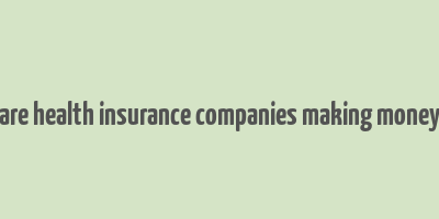 are health insurance companies making money