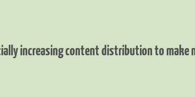 artificially increasing content distribution to make money