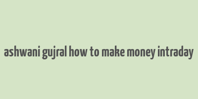 ashwani gujral how to make money intraday