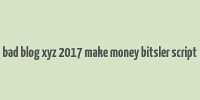 bad blog xyz 2017 make money bitsler script