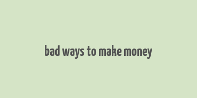 bad ways to make money