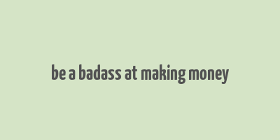 be a badass at making money