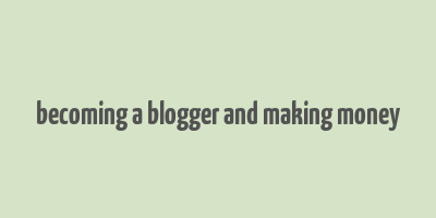 becoming a blogger and making money