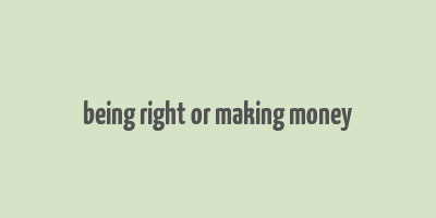 being right or making money