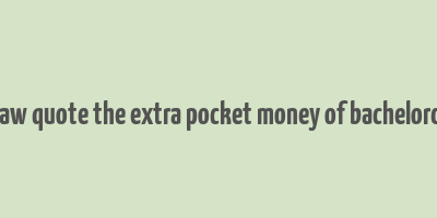 bernard shaw quote the extra pocket money of bachelordom makes