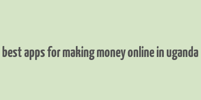 best apps for making money online in uganda