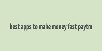 best apps to make money fast paytm