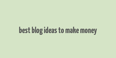 best blog ideas to make money