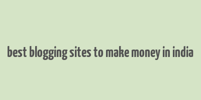 best blogging sites to make money in india