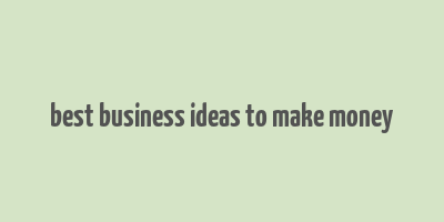 best business ideas to make money