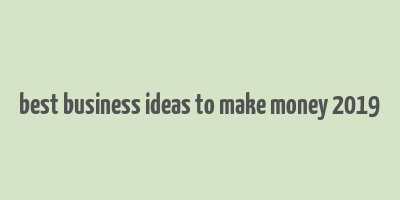 best business ideas to make money 2019