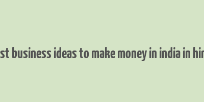 best business ideas to make money in india in hindi