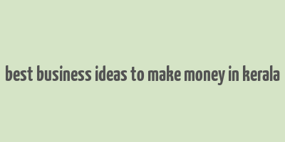 best business ideas to make money in kerala