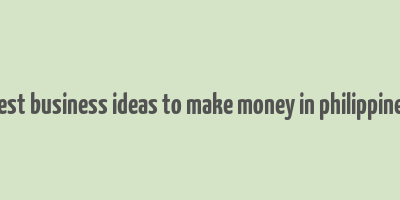 best business ideas to make money in philippines