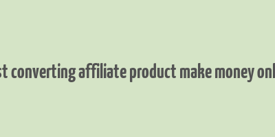 best converting affiliate product make money online