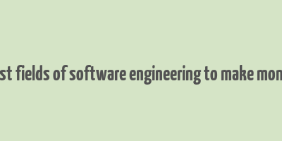 best fields of software engineering to make money